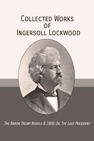 Collected Works of Ingersoll Lockwood: The Baron Trump Novels & 1900; Or, The Last President image number 0