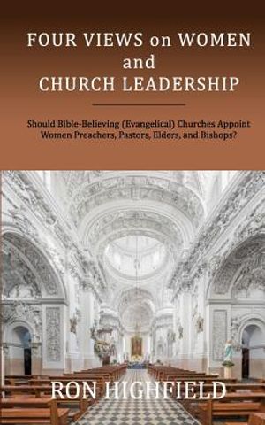 Four Views on Women and Church Leadership: Should Bible-Believing (Evangelical) Churches Appoint Women Preachers, Pastors, Elders, and Bishops? image number 0
