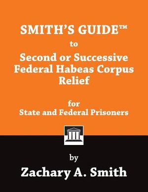 Smith's Guide to Second or Successive Federal Habeas Corpus Relief for State and Federal Prisoners image number 0