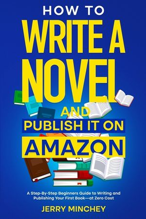 How to Write a Novel and Publish It on Amazon: A Step-By-Step Beginner's Guide to Writing and Publishing Your First Book-at Zero Cost image number 0