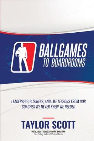 Ballgames to Boardrooms: Leadership, Business, and Life Lessons From Our Coaches We Never Knew We Needed image number 0