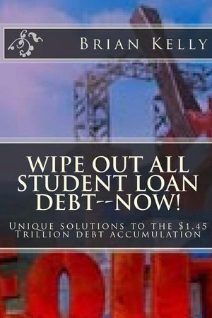 Wipe Out All Student Loan Debt--Now!: Unique solutions to the $1.45 Trillion debt accumulation image number 0
