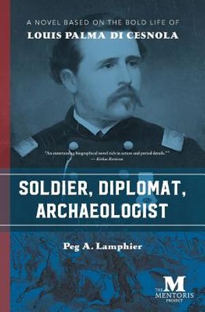 Soldier, Diplomat, Archaeologist: A Novel Based on the Bold Life of Louis Palma di Cesnola image number 0
