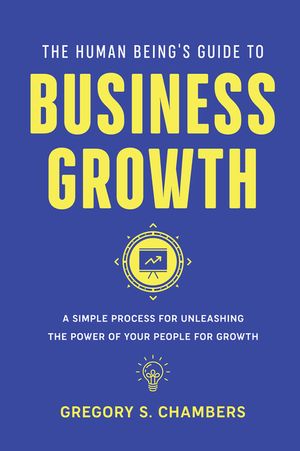 The Human Being's Guide to Business Growth: A Simple Process For Unleashing The Power of Your People for Growth image number 0