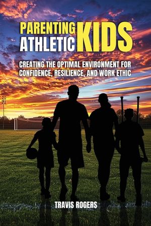 Parenting Athletic Kids: Creating the Optimal Environment for Confidence, Resilience, and Work Ethic image number 0