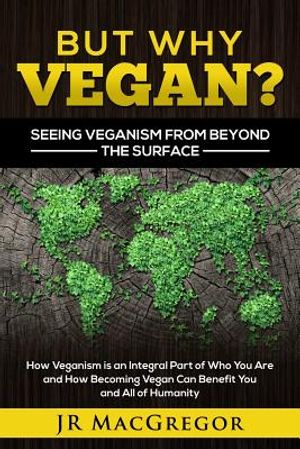 But Why Vegan? Seeing Veganism from Beyond the Surface: How Veganism is an Integral Part of Who You Are and How Becoming Vegan Can Benefit You and All image number 0