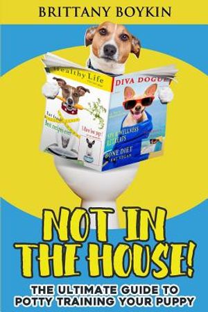 Not in the House!: The Ultimate Guide to Potty Training Your Puppy image number 0