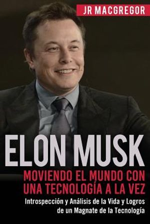 Elon Musk: Moviendo el Mundo con Una Tecnolog&iacute;a a la Vez: Introspecci&oacute;n y An&aacute;lisis de la Vida y Logros de un Magnate de la Tecnol image number 0