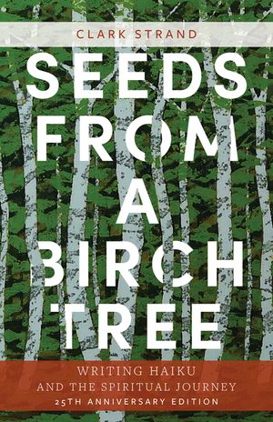 Seeds from a Birch Tree: Writing Haiku and the Spiritual Journey: 25th Anniversary Edition: Revised & Expanded image number 0