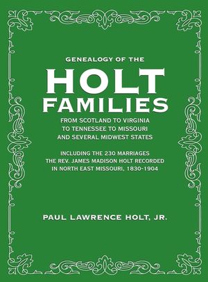 Genealogy of the Holt Families From Scotland to Virginia to Tennessee to Missouri and several Midwest States: Including the 230 Marriages The Rev. Jam image number 0