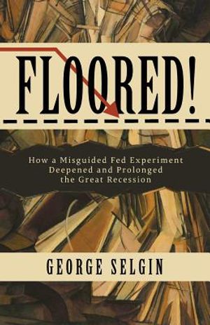Floored!: How a Misguided Fed Experiment Deepened and Prolonged the Great Recession image number 0