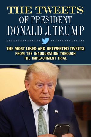 The Tweets of President Donald J. Trump: The Most Liked and Retweeted Tweets from the Inauguration Through the Impeachment Trial image number 0