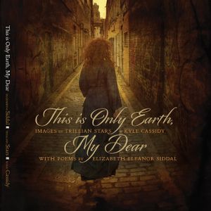 This Is Only Earth, My Dear: Images by Trillian Stars and Kyle Cassidy with Poems by Elizabeth Siddal image number 0
