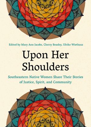 Upon Her Shoulders: Southeastern Native Women Share Their Stories of Justice, Spirit, and Community image number 0