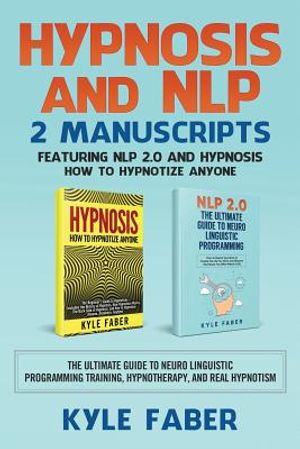 Hypnosis and NLP: 2 Manuscripts - Featuring NLP 2.0 and Hypnosis - How to Hypnotize Anyone: The Ultimate Guide to Neuro Linguistic Progr image number 0
