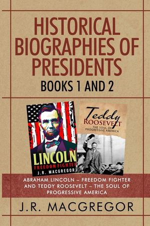 Historical Biographies of Presidents - Books 1 And 2: Abraham Lincoln - Freedom Fighter and Teddy Roosevelt - The Soul of Progressive America image number 0