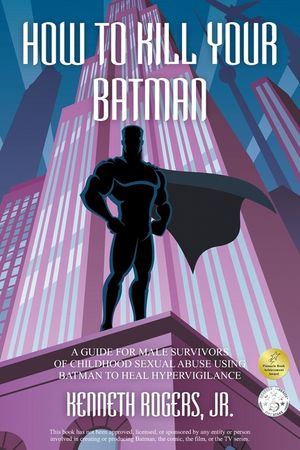 How to Kill Your Batman: A Guide for Male Survivors of Childhood Sexual Abuse Using Batman to Heal Hypervigilance image number 0