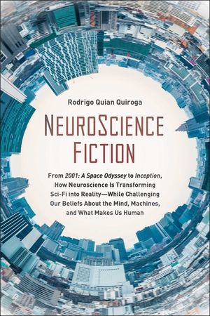 Neuroscience Fiction: From 2001: A Space Odyssey to Inception, How Neuroscience Is Transforming Sci-Fi Into Reality--While Challenging Our B image number 0