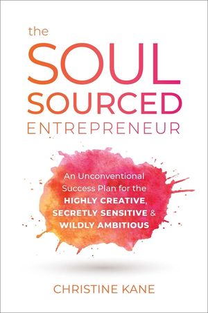 The Soul-Sourced Entrepreneur: An Unconventional Success Plan for the Highly Creative, Secretly Sensitive, and Wildly Ambitious image number 0