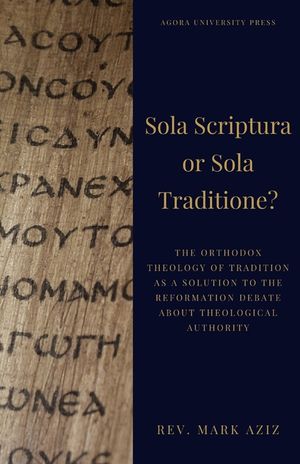 Sola Scriptura or Sola Traditione?: The Orthodox Theology of Tradition as a Solution to the Reformation Debate About Theological Authority image number 0