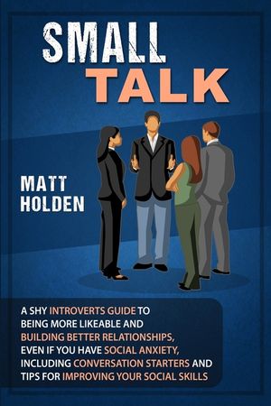 Small Talk: A Shy Introverts Guide to Being More Likeable and Building Better Relationships, Even If You Have Social Anxiety, Incl image number 0