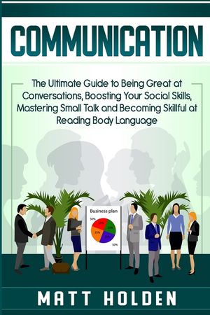 Communication: The Ultimate Guide to Being Great at Conversations, Boosting Your Social Skills, Mastering Small Talk and Becoming Ski image number 0