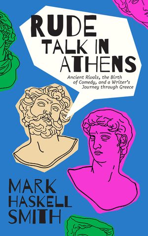 Rude Talk in Athens: Ancient Rivals, the Birth of Comedy, and a Writer's Journey Through Greece image number 0