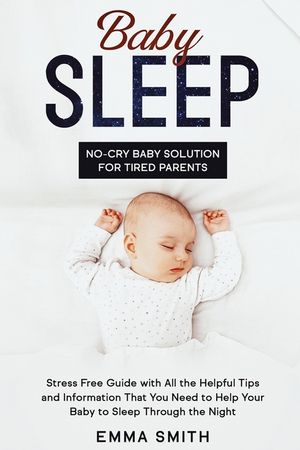Baby Sleep: No-Cry Baby Solution for Tired Parents: Stress Free Guide with All Helpful Tips and Information that You Need to Help image number 0