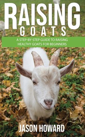 Raising Goats: A Step-by-Step Guide to Raising Healthy Goats for Beginners image number 0
