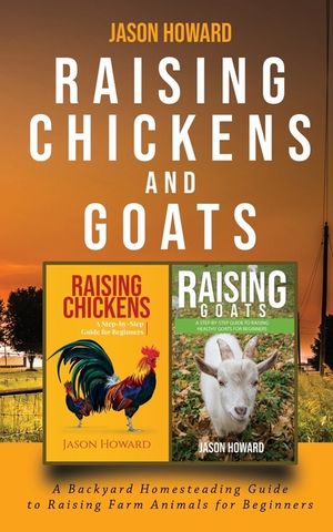 Raising Chickens and Goats: A Backyard Homesteading Guide to Raising Farm Animals for Beginners By Jason image number 0