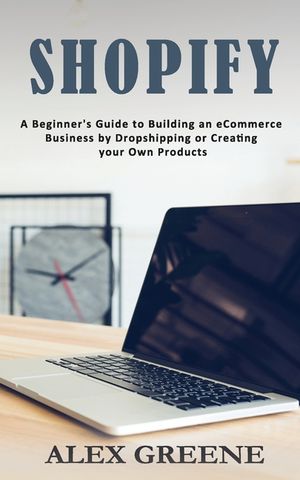 Shopify: A Beginner's Guide to Building an eCommerce Business by Dropshipping or Creating your Own Products image number 0
