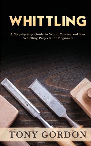 Whittling: A Step-by-Step Guide to Wood Carving and Fun Whittling Projects for Beginners image number 0