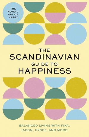 The Scandinavian Guide to Happiness: The Nordic Art of Happy & Balanced Living with Fika, Lagom, Hygge, and More! image number 0