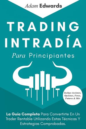 Trading Intrad&iacute;a Para Principiantes: La Gu&iacute;a Completa Para Convertirte En Un Trader Rentable Utilizando Estas T&eacute;cnicas Y Estrategias Comprobadas. Incl image number 0