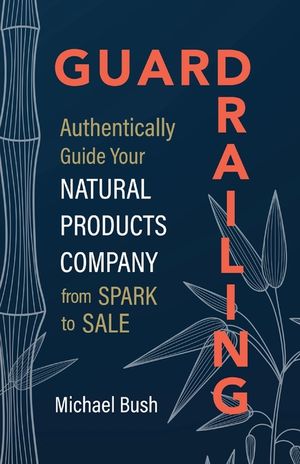 Guardrailing: Authentically Guide Your Natural Products Company from Spark to Sale image number 0