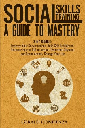 Social Skills Training: A Guide to Mastery. 3 in 1 Bundle. Improve Your Conversations, Build Self-Confidence, Discover How to Talk to Anyone, image number 0