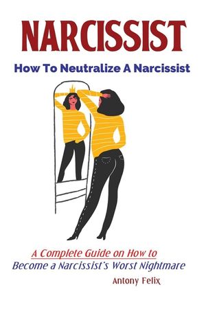 Narcissist: How To Neutralize A Narcissist; A Complete Guide on How to Become a Narcissist's Worst Nightmare image number 0