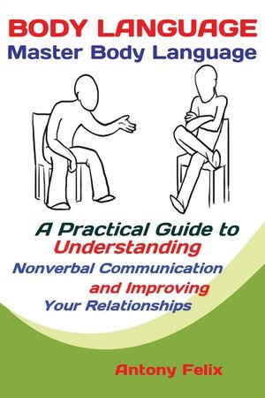 Body Language: Master Body Language; A Practical Guide to Understanding Nonverbal Communication and Improving Your Relationships image number 0