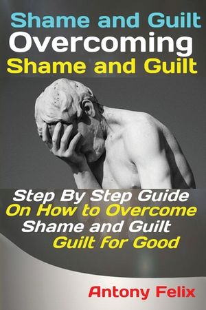 Shame and Guilt Overcoming Shame and Guilt: Step By Step Guide On How to Overcome Shame and Guilt for Good image number 0