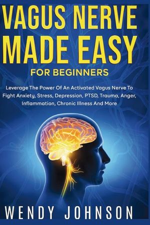 Vagus NerveMade Easy For Beginners: Leverage The Power Of An Activated Vagus Nerve To Fight Anxiety, Stress, Depression, PTSD, Trauma, Anger, Inflamma image number 0