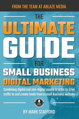 The Ultimate Guide for Small Business Digital Marketing: Combining digital and non-digital assets in order to drive traffic to and create leads from a image number 0