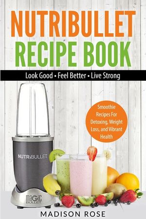 Nutribullet Recipe Book: Smoothie Recipes For Detoxing, Weight Loss, And Vibrant Health image number 0