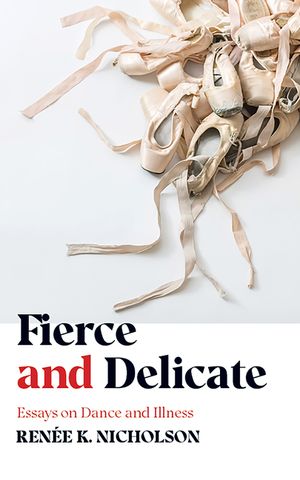 Fierce and Delicate: Essays on Dance and Illness image number 0