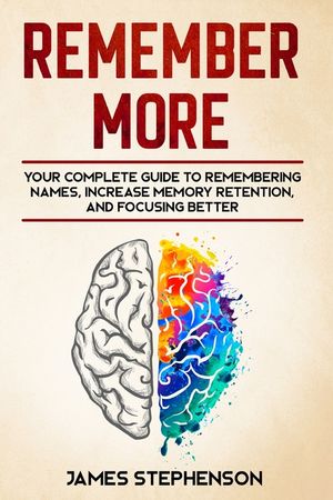 Remember More: Your Complete Guide to Remembering Names, Increase Memory Retention, and Focusing Better image number 0