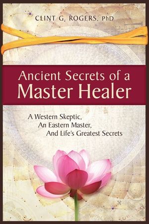 Ancient Secrets of a Master Healer: A Western Skeptic, An Eastern Master, And Life's Greatest Secrets image number 0