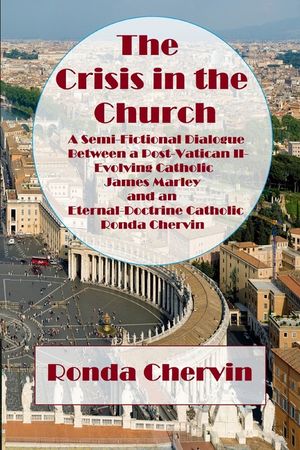 The Crisis in the Church: A Semi-Fictional Dialogue between A Post-Vatican II-Evolving Catholic James Marley and an Eternal-Doctrine Catholic Ro image number 0