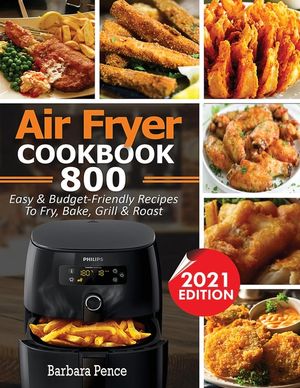 Air Fryer Cookbook: 800 Easy & Budget-Friendly Air Fryer Recipes To Fry, Bake, Roast & Grill image number 0