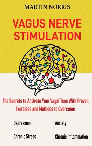 Vagus Nerve Stimulation: The Secrets to Activate Your Vagal Tone With 13 Proven Exercises and Methods to Overcome Depression, Relieve Chronic S image number 0
