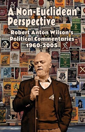 A Non-Euclidean Perspective: Robert Anton Wilson's Political Commentaries 1960-2005 image number 0
