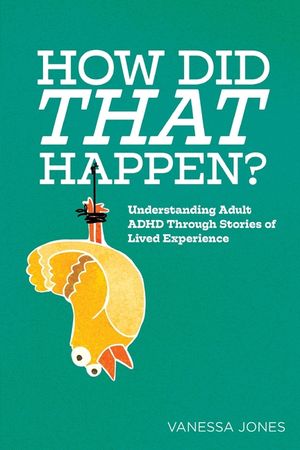 How Did THAT Happen: Understanding Adult ADHD Through Stories of Lived Experiences image number 0